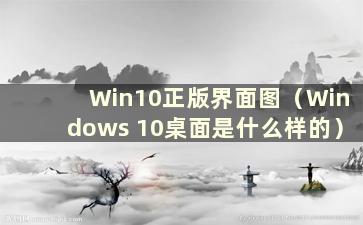 Win10正版界面图（Windows 10桌面是什么样的）